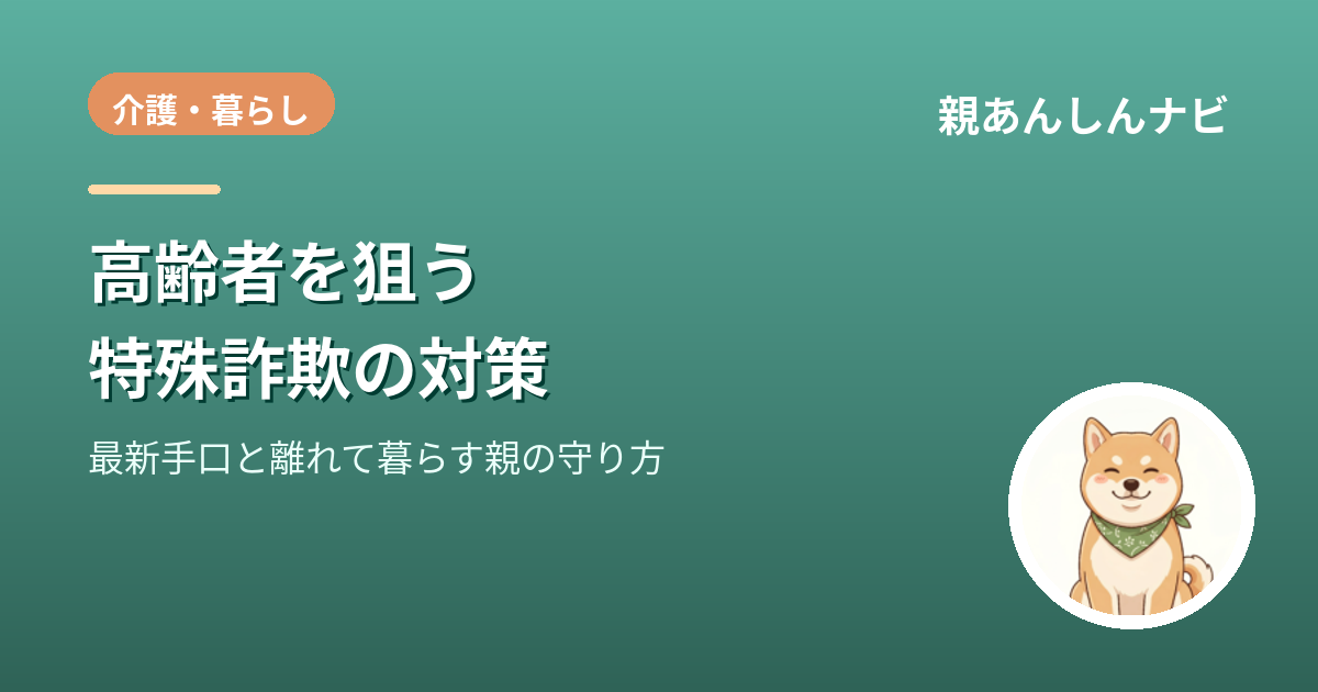 【2026年最新】高齢者を狙う特殊詐欺の手口と対策｜離れて暮らす親を守る完全ガイド