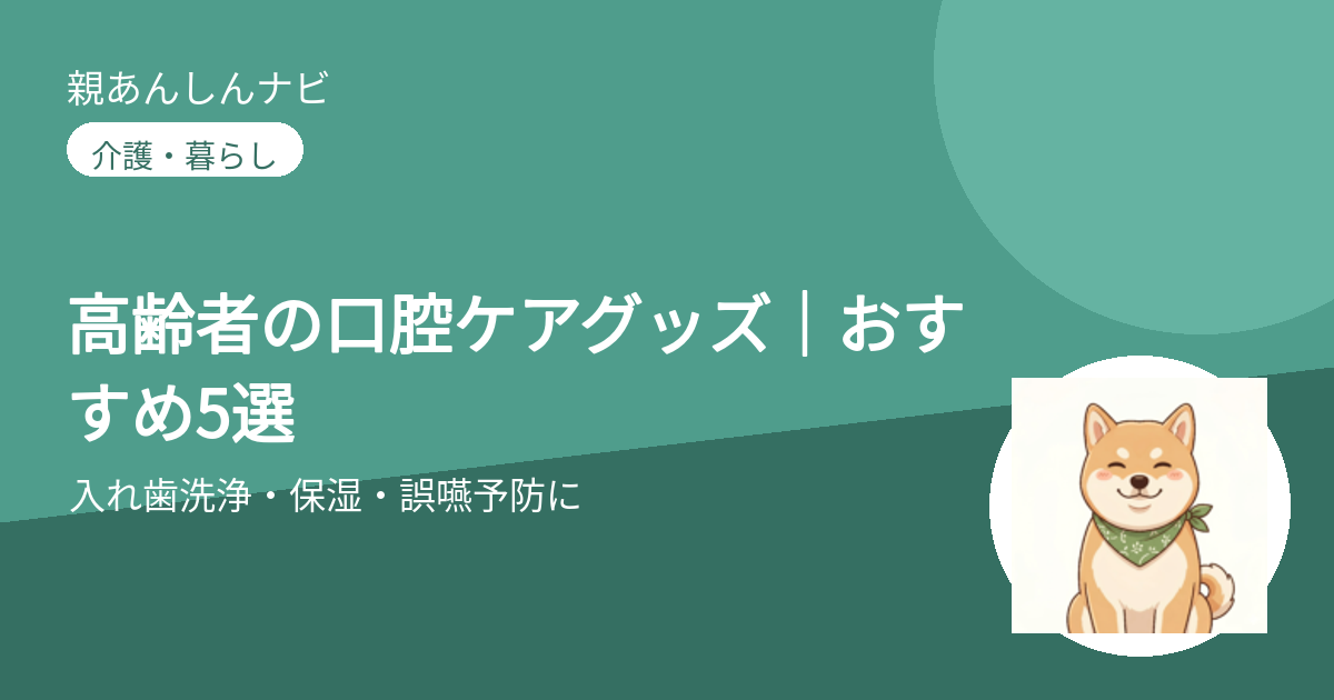 【2026年版】高齢者の口腔ケアグッズおすすめ5選|入れ歯洗浄・保湿・誤嚥予防に