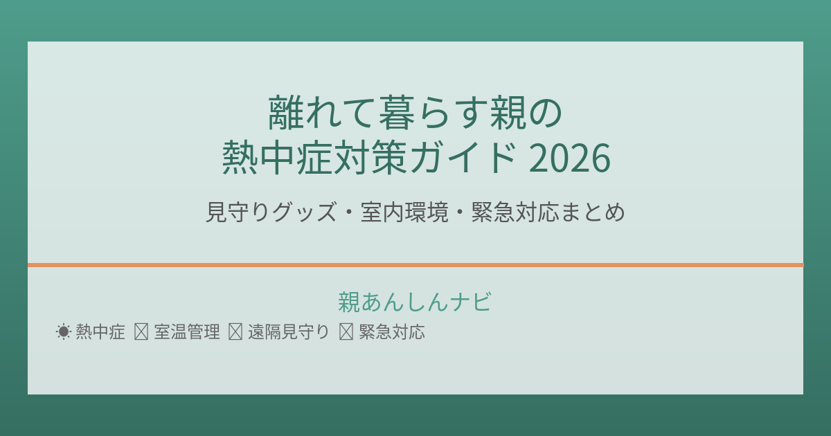 【2026年夏】離れて暮らす親の熱中症対策ガイド|見守りグッズ・室内環境・緊急対応まとめ