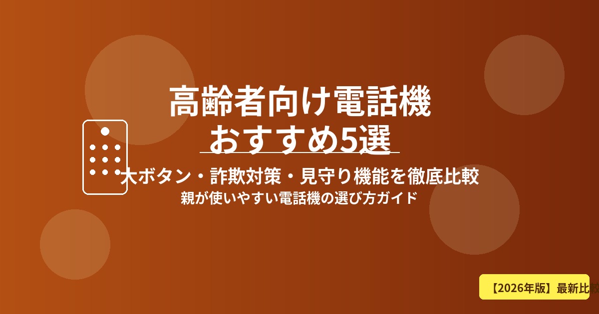 【2026年版】高齢者向け電話機おすすめ5選｜大ボタン・詐欺対策・見守り機能を徹底比較